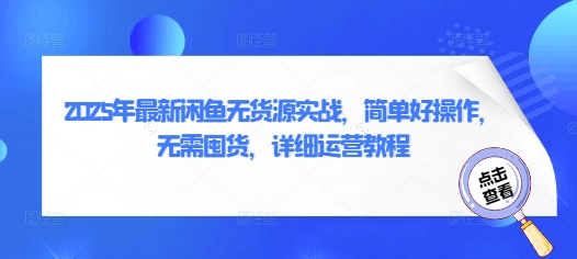 2025 最新版 闲鱼无 货源实战教程：零囤货 + 保姆级 运营指南 小白也能快速上手-西蒙学社