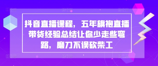 抖音旗袍直播带货技巧课程： 5 年实战经验教学，快速起号提升销量-西蒙学社