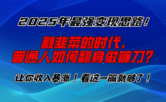 2025年最强变现思路，割韭菜的时代， 普通人如何翻身做镰刀？【揭秘】-西蒙学社
