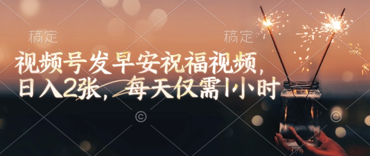 视频号发早安祝福视频，日入 2 张，每天仅需 1 小时-西蒙学社