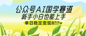 AI 国学爆文变现 新风口：零门槛新手单日收益 500+ 实操指南-西蒙学社