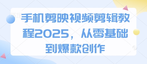 手机剪映视频剪辑教程2025，从零基础到爆款创作-西蒙学社
