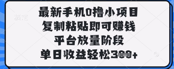 最新手机0撸小项目，复制粘贴即可挣钱，平台放量阶段，单日收益轻松3张+【揭秘】-西蒙学社