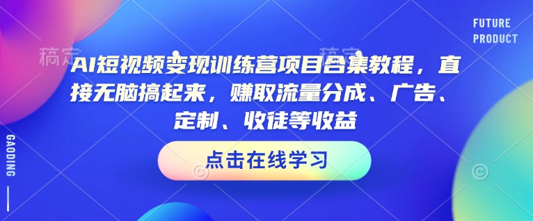 AI短视频变现训练营项目合集教程，直接无脑搞起来，赚取流量分成、广告、定制、收徒等收益-西蒙学社