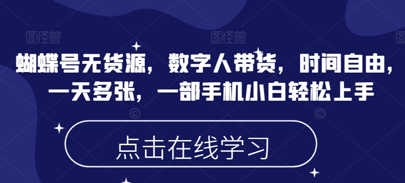 蝴蝶号无货源，数字人带货，时间自由，一天多张，一部手机小白轻松上手-西蒙学社