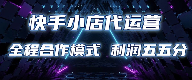 快手小店代运营 限时托管计划 合作模式 利润五五分成【揭秘】-西蒙学社