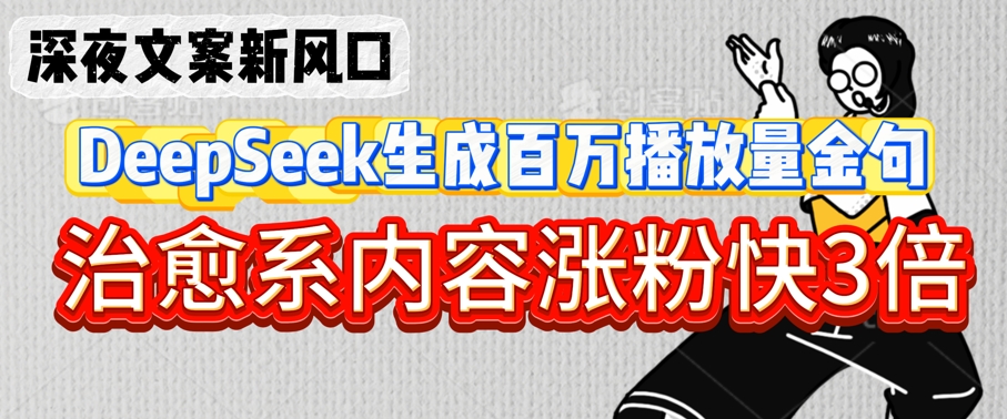深夜文案新风口：DeepSeek生成百万播放量金句，治愈系内容涨粉快3倍-西蒙学社