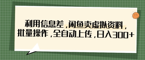 利用信息差，闲鱼卖虚拟资料，批量操作，全自动上传，日入3张-西蒙学社
