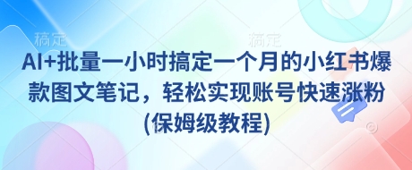 AI+批量一小时搞定一个月的小红书爆款图文笔记，轻松实现账号快速涨粉(保姆级教程)-西蒙学社