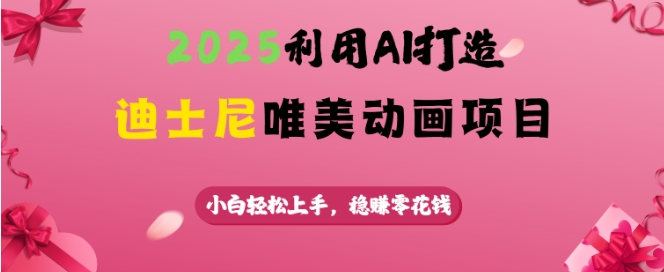 2025利用AI打造迪士尼唯美动画项目，小白轻松上手，稳挣零花钱-西蒙学社