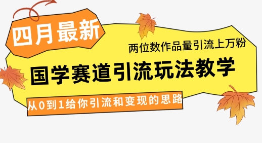 4月最新，国学赛道引流玩法教学，两位数作品量引流上万粉，从0到1给你引流和变现的思路-西蒙学社