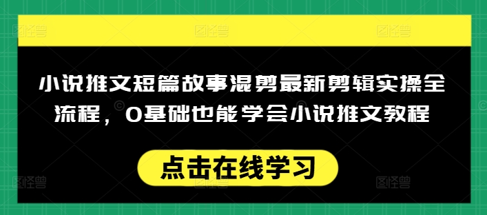 小说推文短篇故事混剪最新剪辑实操全流程，0基础也能学会小说推文教程，肯干多发日入多张-西蒙学社