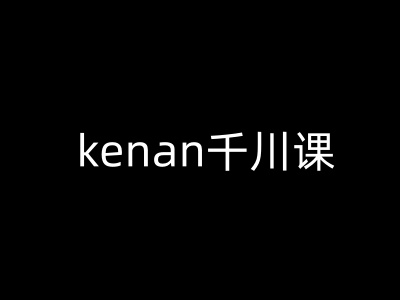 kenan千川课-kenan抖音电商巨量千川教程-西蒙学社