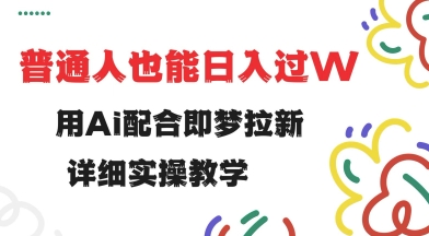 用ai配合即梦拉新，小白也能日入过w，详细实操教程【揭秘】-西蒙学社