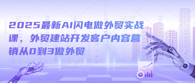 2025最新AI闪电做外贸实战课，外贸建站开发客户内容营销从0到3做外贸-西蒙学社