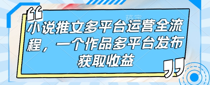 小说推文多平台运营全流程，一个作品多平台发布获取收益-西蒙学社
