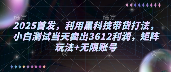2025首发，利用黑科技带货打法，小白测试当天卖出3612利润，矩阵玩法+无限账号【揭秘】-西蒙学社