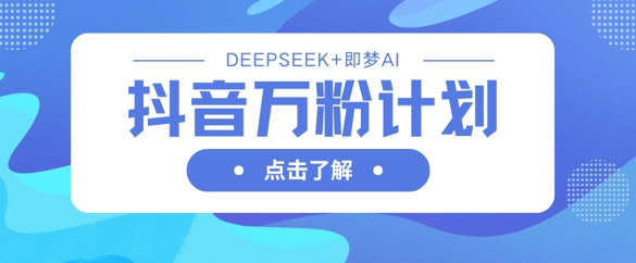 抖音万粉计划，利用DeepSeek+即梦AI生成视频，快速涨到万粉-西蒙学社