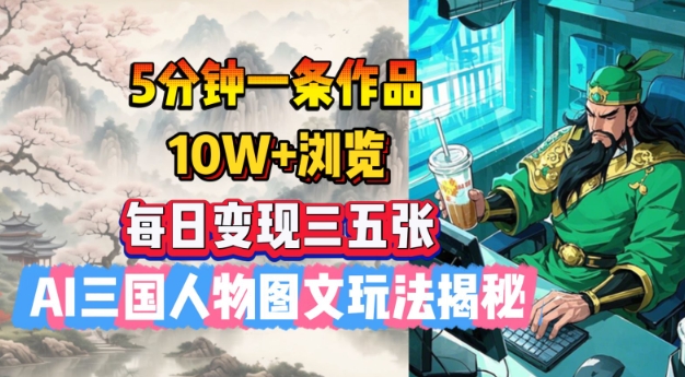 5分钟一条作品，10W+浏览，每日变现三五张，AI三国人物图文玩法揭秘-西蒙学社