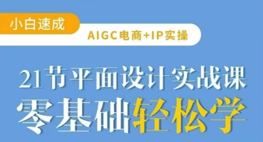AIGC电商必备实操21节平面设计实战课，教你玩转AI-西蒙学社