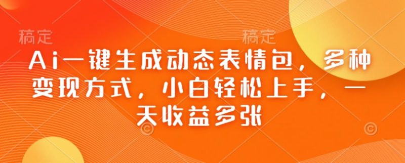 Ai一键生成动态表情包,多种变现方式,小白轻松上手,一天收益多张-西蒙学社