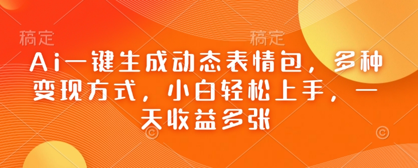 Ai一键生成动态表情包，多种变现方式，小白轻松上手，一天收益多张-西蒙学社