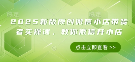 2025微信小店带货从0到1实战指南：手把手教你开店变现月入过万技巧-西蒙学社