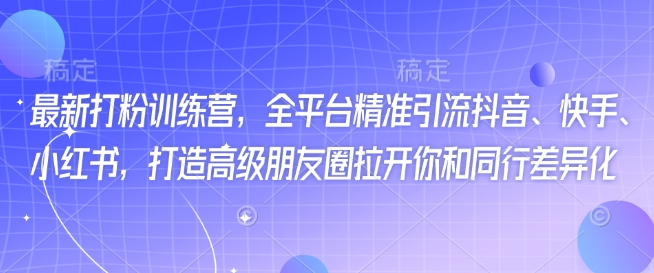 最新打粉训练营，全平台精准引流抖音、快手、小红书，打造高级朋友圈拉开你和同行差异化-西蒙学社