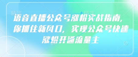 语音直播公众号涨粉实战指南，你抓住新风口，实现公众号快速涨粉开通流量主-西蒙学社