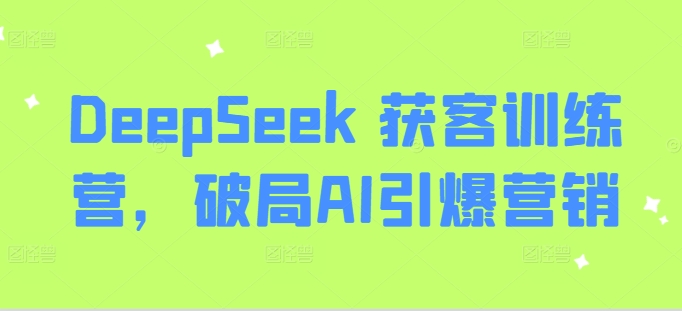 DeepSeek 获客训练营，破局AI引爆营销-西蒙学社