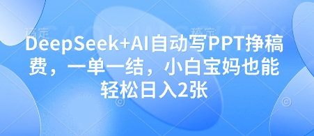 DeepSeek智能生成PPT副业新玩法 零基础宝妈接单日赚200+ 任务现结秒到账-西蒙学社