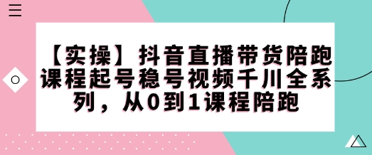 【实操】抖音直播带货陪跑课程起号稳号视频千川全系列，从0到1课程陪跑-西蒙学社