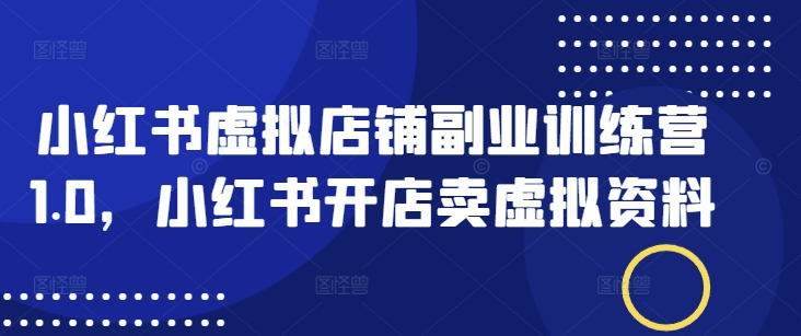 小红书虚拟店铺副业训练营1.0，小红书开店卖虚拟资料-西蒙学社