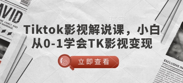 TikTok影视解说课，小白从0-1学会TK影视变现-西蒙学社