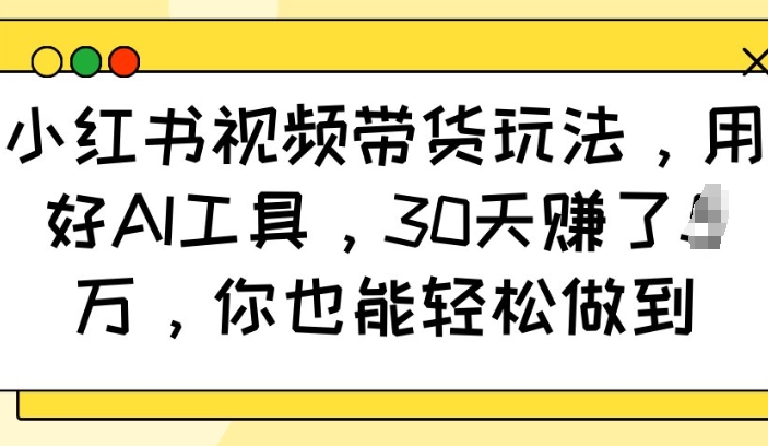 小红书视频带货玩法，用好AI工具，30天收益过W，你也能轻松做到-西蒙学社