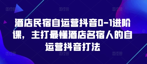 民宿酒店抖音自主运营速成指南：零基础起号到精准引流实战课 专为行业主理人定制的流量增长秘籍-西蒙学社
