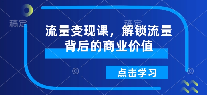 流量变现课，解锁流量背后的商业价值-西蒙学社