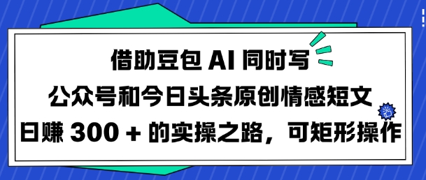 借助豆包AI同时写公众号和今日头条原创情感短文日入3张的实操之路，可矩形操作-西蒙学社