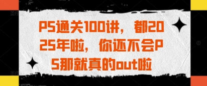 2025年PS零基础速成指南：100课时从入门到精通的实战教程-西蒙学社