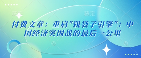 付费文章：重启”钱袋子引擎”：中国经济突围战的最后一公里-西蒙学社