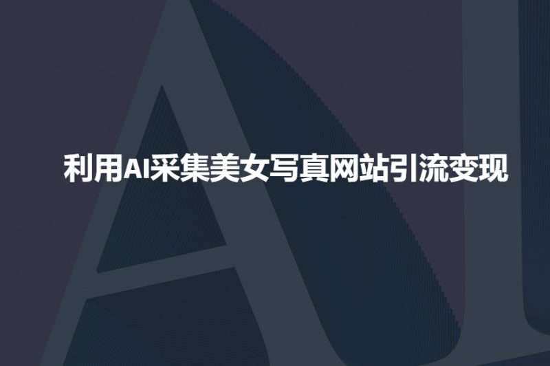 利用AI采集美女写真网站引流变现,引流嘎嘎的-西蒙学社