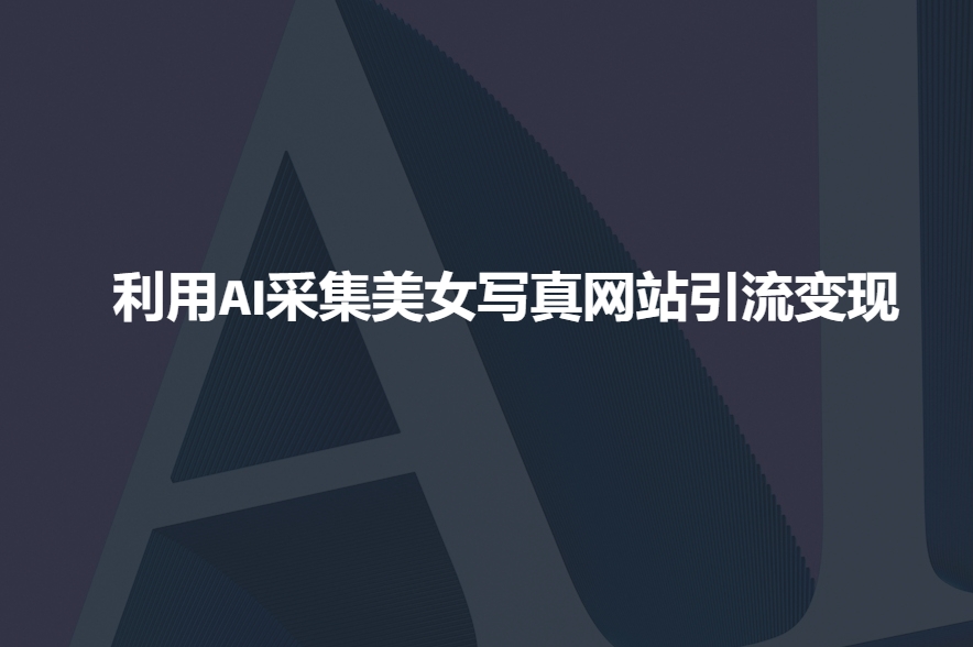 利用AI采集美女写真网站引流变现，引流嘎嘎的-西蒙学社