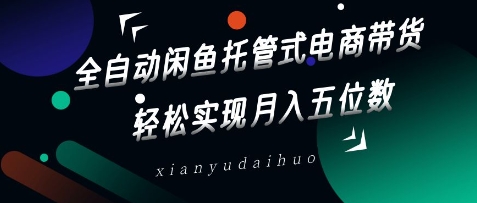 全自动闲鱼托管式电商带货，轻松实现月入五位数【揭秘】-西蒙学社