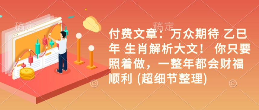 付费文章：万众期待 乙巳年 生肖解析大文！ 你只要照着做，一整年都会财福顺利 (超细节整理)-西蒙学社
