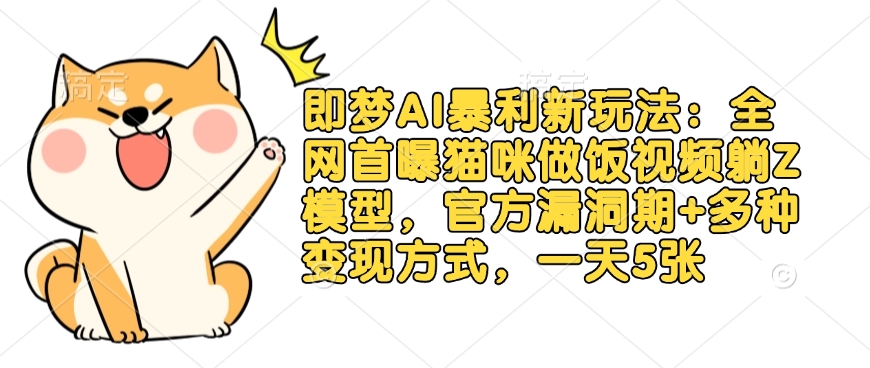即梦AI暴利新玩法：全网首曝猫咪做饭视频躺Z模型，官方漏洞期+多种变现方式，一天5张-西蒙学社