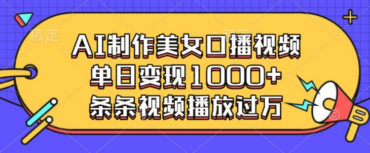 AI制作美女口播视频，单日变现多张，条条视频播放过万-西蒙学社