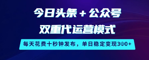 今日头条+公众号双重代运营模式，每天花费十秒钟发布，单日稳定变现3张【揭秘】-西蒙学社