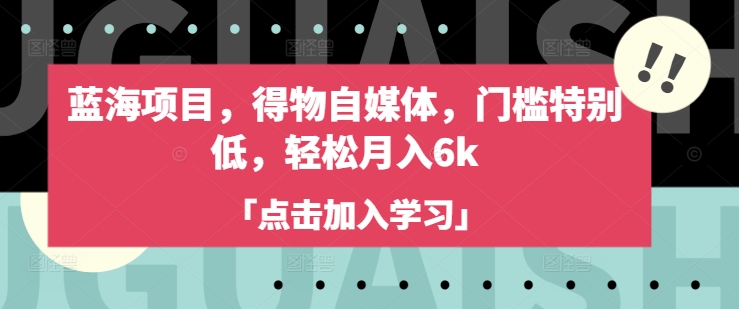 蓝海项目，得物自媒体，门槛特别低，轻松月入6k-西蒙学社