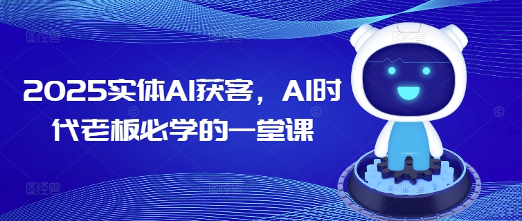 2025实体AI获客，AI时代老板必学的一堂课-西蒙学社