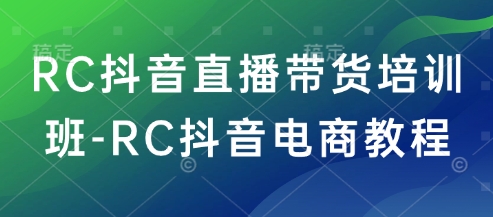 RC抖音直播带货培训班-RC抖音电商教程-西蒙学社
